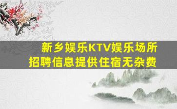 新乡娱乐KTV娱乐场所招聘信息提供住宿无杂费